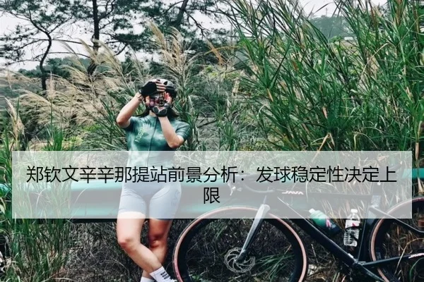 郑钦文辛辛那提站前景分析：发球稳定性决定上限